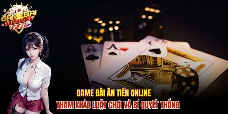 Game Bài Ăn Tiền Online Và Luật Chơi, Bí Quyết Chiến Thắng 9 Game bài ăn tiền online