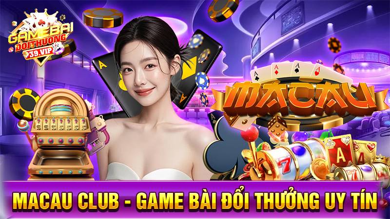 Macau Club: Game bài đổi thưởng đẳng cấp sòng bài Ma Cao 2 Game bài đổi thưởng Macau Club